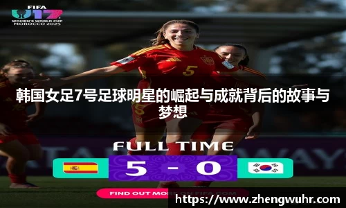 韩国女足7号足球明星的崛起与成就背后的故事与梦想